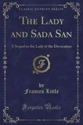 The Lady and Sada San: A Sequel to the Lady of the Decoration (Classic Reprint)