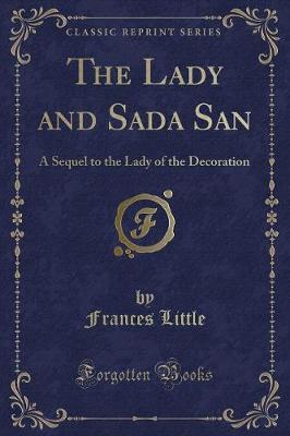 The Lady and Sada San: A Sequel to the Lady of the Decoration (Classic Reprint)