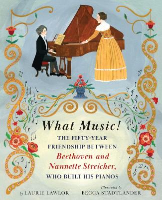 What Music!: The Fifty-year Friendship between Beethoven and Nannette Streicher, Who Built His Pianos