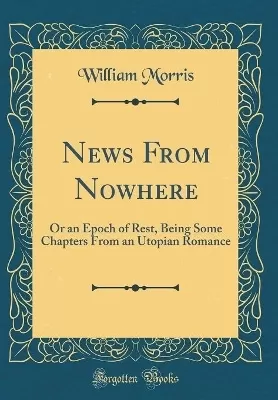 News From Nowhere: Or an Epoch of Rest, Being Some Chapters From an Utopian Romance (Classic Reprint)