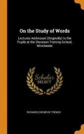 On the Study of Words: Lectures Addressed (Originally) to the Pupils at the Diocesan Training-School, Winchester