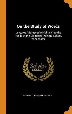 On the Study of Words: Lectures Addressed (Originally) to the Pupils at the Diocesan Training-School, Winchester
