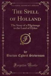 The Spell of Holland: The Story of a Pilgrimage to the Land of Dykes (Classic Reprint)