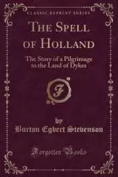 The Spell of Holland: The Story of a Pilgrimage to the Land of Dykes (Classic Reprint)