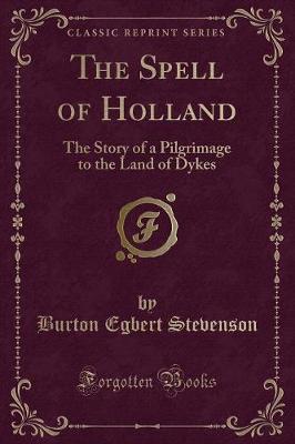 The Spell of Holland: The Story of a Pilgrimage to the Land of Dykes (Classic Reprint)