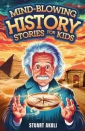 Mind-Blowing History Stories for Kids: Epic Moments That Changed the World Forever