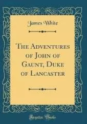 The Adventures of John of Gaunt, Duke of Lancaster (Classic Reprint)