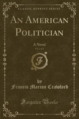 An American Politician, Vol. 2 of 2: A Novel (Classic Reprint)