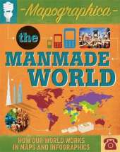 Mapographica: The Manmade World: How our world works in maps and infographics