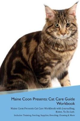 Maine Coon Presents: Cat Care Guide Workbook Maine Coon Presents Cat Care Workbook with Journalling, Notes, To Do List. Includes: Training, Feeding, Supplies, Breeding, Cleaning & More Volume 1