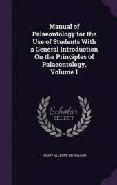 Manual of Palaeontology for the Use of Students with a General Introduction on the Principles of Palaeontology, Volume 1