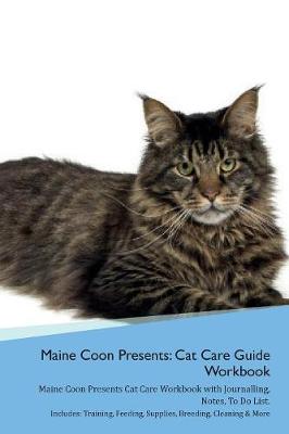 Maine Coon Presents: Cat Care Guide Workbook Maine Coon Presents Cat Care Workbook with Journalling, Notes, To Do List. Includes: Training, Feeding, Supplies, Breeding, Cleaning & More Volume 1