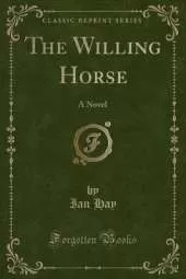 The Willing Horse: A Novel (Classic Reprint)