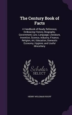 The Century Book of Facts: A Handbook of Ready Reference, Embracing History, Biography, Government, Law, Language, Literature, Invention, Science, Industry, Finance, Religion, Art, Education, Domestic Economy, Hygiene, and Useful Miscellany