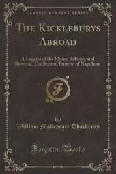 The Kickleburys Abroad: A Legend of the Rhine; Rebecca and Rowena; The Second Funeral of Napoleon (Classic Reprint)