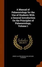 A Manual of Palaeontology for the Use of Students With a General Introduction On the Principles of Palaeontology, Volume 1