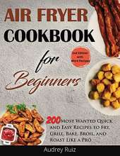 Air Fryer Cookbook for Beginners: 200 Most Wanted Quick and Easy Recipes to Fry, Grill, Bake, Broil, and Roast Like a Pro
