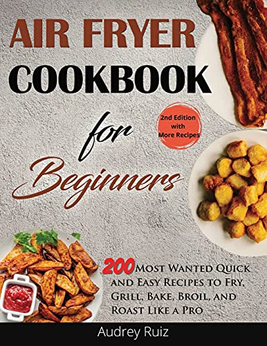 Air Fryer Cookbook for Beginners: 200 Most Wanted Quick and Easy Recipes to Fry, Grill, Bake, Broil, and Roast Like a Pro