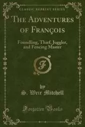 The Adventures of François: Foundling, Thief, Juggler, and Fencing Master (Classic Reprint)