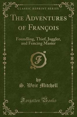 The Adventures of François: Foundling, Thief, Juggler, and Fencing Master (Classic Reprint)