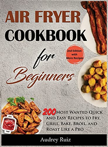Air Fryer Cookbook for Beginners: 200 Most Wanted Quick and Easy Recipes to Fry, Grill, Bake, Broil, and Roast Like a Pro
