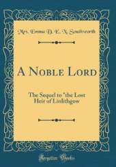 A Noble Lord: The Sequel to "the Lost Heir of Linlithgow (Classic Reprint)