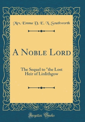 A Noble Lord: The Sequel to "the Lost Heir of Linlithgow (Classic Reprint)