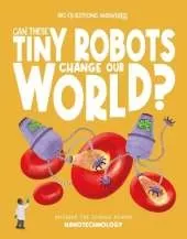 Can These Tiny Robots Change Our World?: Discover the science behind nanotechnology