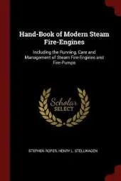 Hand-Book of Modern Steam Fire-Engines: Including the Running, Care and Management of Steam Fire-Engines and Fire-Pumps