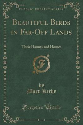 Beautiful Birds in Far-Off Lands: Their Haunts and Homes (Classic Reprint)