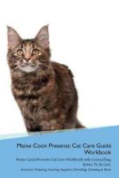 Maine Coon Presents: Cat Care Guide Workbook Maine Coon Presents Cat Care Workbook with Journalling, Notes, To Do List. Includes: Training, Feeding, Supplies, Breeding, Cleaning & More Volume 1