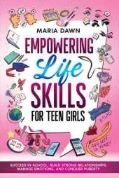 Empowering Life Skills for Teen Girls: Succeed in School, Build Strong Relationships, Manage Emotions, and Conquer Puberty