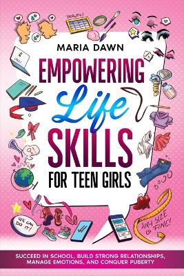 Empowering Life Skills for Teen Girls: Succeed in School, Build Strong Relationships, Manage Emotions, and Conquer Puberty