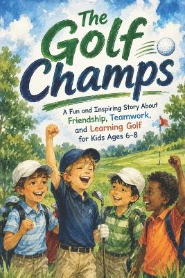 The Golf Champs: A Fun and Inspiring Story About Friendship, Teamwork, and Learning Golf for Kids Ages 6-8