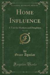 Home Influence, Vol. 2 of 2: A Tale for Mothers and Daughters (Classic Reprint)