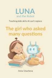 The Girl Who Asked Many Questions: A Luna and the Robot Story About Curiosity
