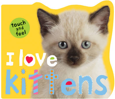I Love Kittens: I Love Touch & Feel