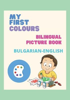 My First Colours/ Bilingual Picture Book/ Bulgarian - English: Моите първи цветове/ Двуезична книжка с ка
