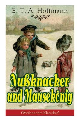 Nußknacker Und Mausekönig (Weihnachts-Klassiker): Ein Spannendes Kunstmärchen Von Dem Meister Der Schwarzen Romantik