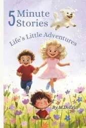 5 Minute Stories: Life's Little Adventures: Heartwarming 5-Minute Stories That Teach Empathy, Kindness, and Emotional Intelligence to Kids Ages 4-7