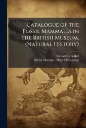 Catalogue of the Fossil Mammalia in the British Museum, (Natural History)