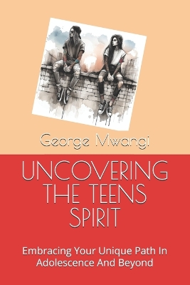 Uncovering the Teens Spirit: Embracing Your Unique Path In Adolescence And Beyond
