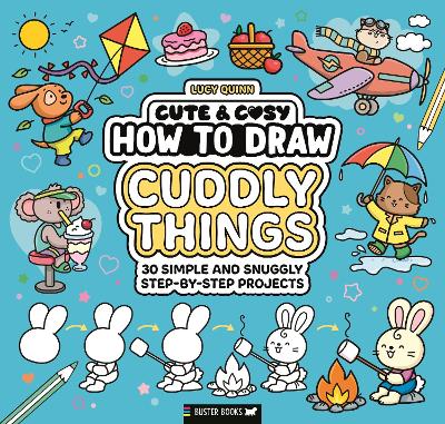 Cute & Cosy: How to Draw Cuddly Things: 30 Simple and Snuggly Step-By-Step Projects