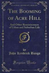 The Booming of Acre Hill: And Other Reminiscences of Urban and Suburban Life (Classic Reprint)
