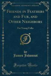 Friends in Feathers and Fur, and Other Neighbors: For Young Folks (Classic Reprint)