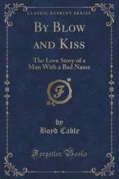 By Blow and Kiss: The Love Story of a Man With a Bad Name (Classic Reprint)