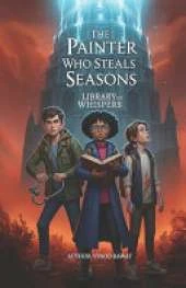 The Painter Who Steals Seasons: The Library of Whispers (The Chroma-Magic Chronicles Series Number: 1)