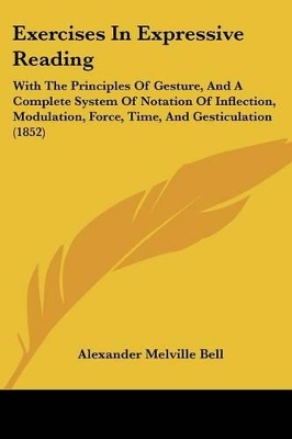 Exercises In Expressive Reading: With The Principles Of Gesture, And A Complete System Of Notation Of Inflection, Modulation, Force, Time, And Gesticulation (1852)