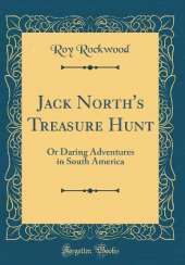 Jack North's Treasure Hunt: Or Daring Adventures in South America (Classic Reprint)