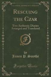 Rescuing the Czar: Two Authentic Diaries Arranged and Translated (Classic Reprint)